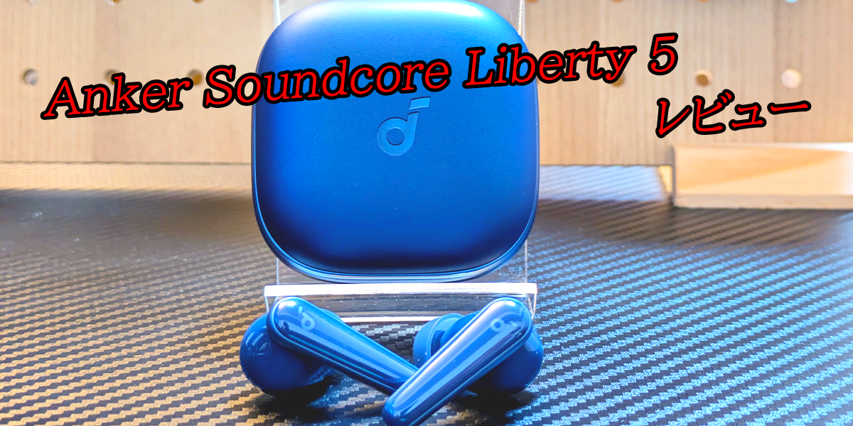 レビュー】Anker「Soundcore Liberty 5」｜ワイヤレスイヤホンの決定版